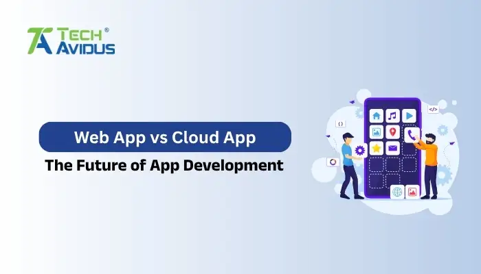 Web App vs Cloud App: The Future of App Development